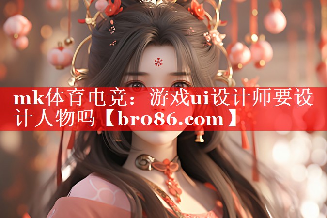 mk体育电竞：游戏ui设计师要设计人物吗