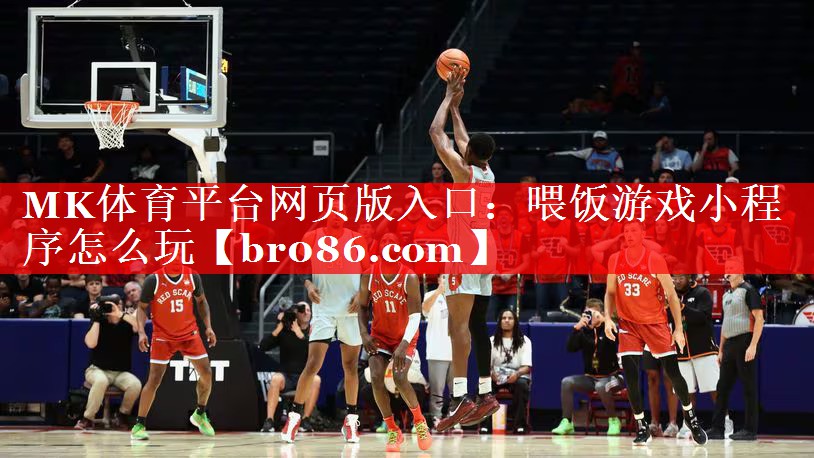 MK体育平台网页版入口：喂饭游戏小程序怎么玩