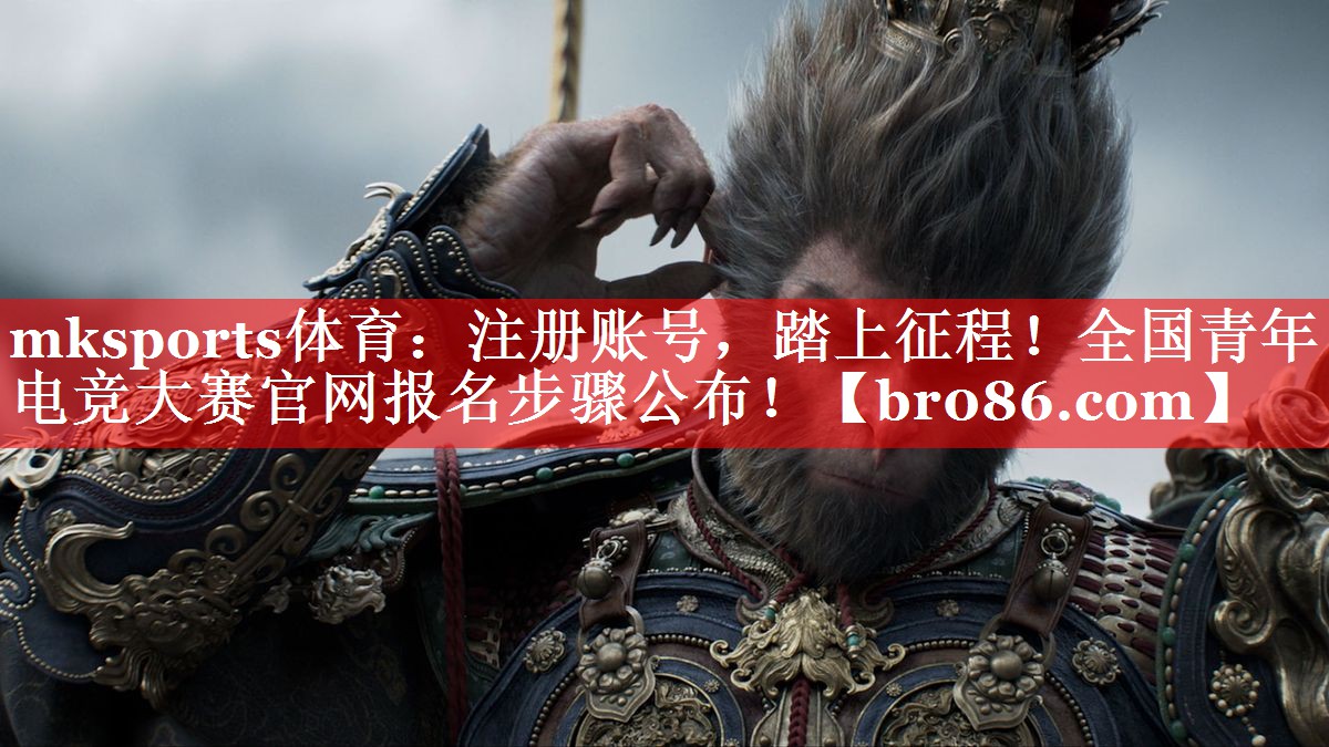mksports体育：注册账号，踏上征程！全国青年电竞大赛官网报名步骤公布！