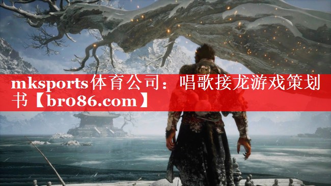 mksports体育公司：唱歌接龙游戏策划书