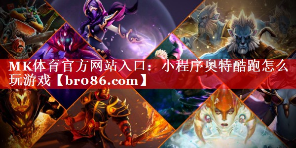 MK体育官方网站入口：小程序奥特酷跑怎么玩游戏