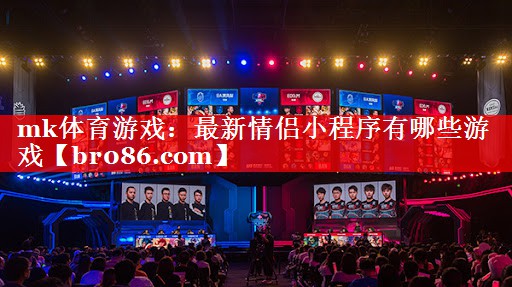 mk体育游戏：最新情侣小程序有哪些游戏