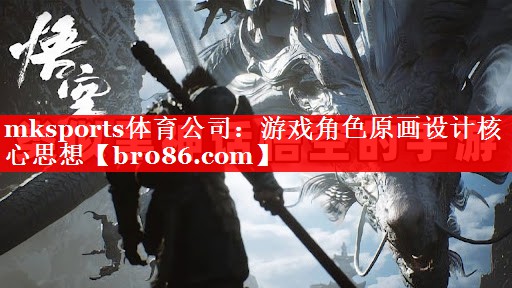 mksports体育公司：游戏角色原画设计核心思想