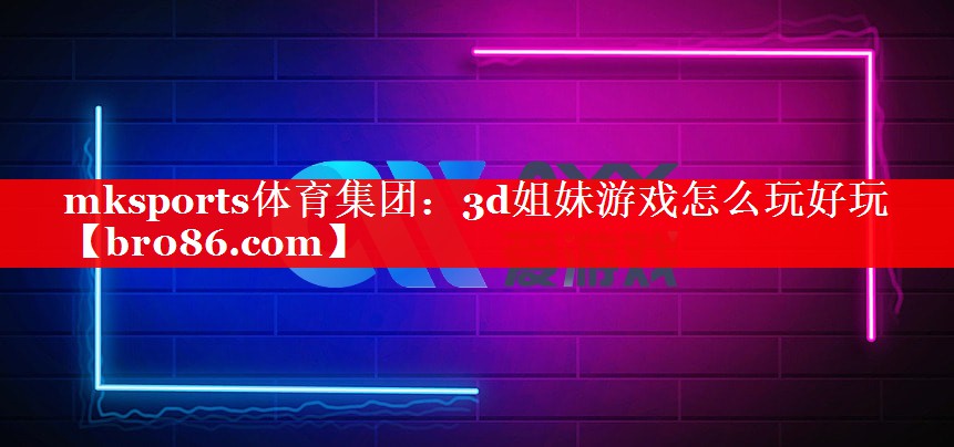 3d姐妹游戏怎么玩好玩